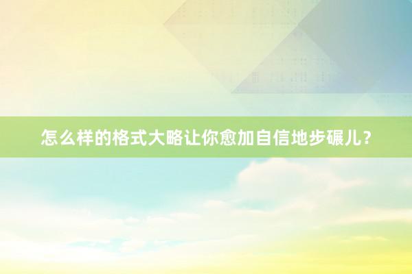 怎么样的格式大略让你愈加自信地步碾儿？