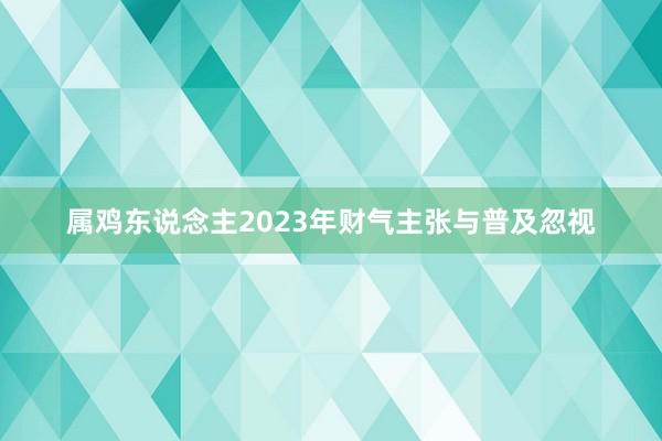 属鸡东说念主2023年财气主张与普及忽视